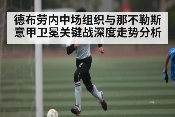 德布劳内中场组织与那不勒斯意甲卫冕关键战深度走势分析